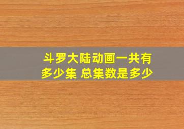 斗罗大陆动画一共有多少集 总集数是多少